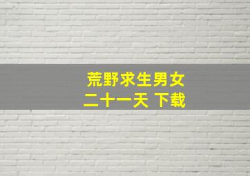 荒野求生男女二十一天 下载